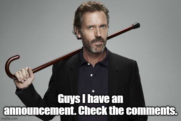 Dr House | Guys I have an announcement. Check the comments. | image tagged in dr house | made w/ Imgflip meme maker