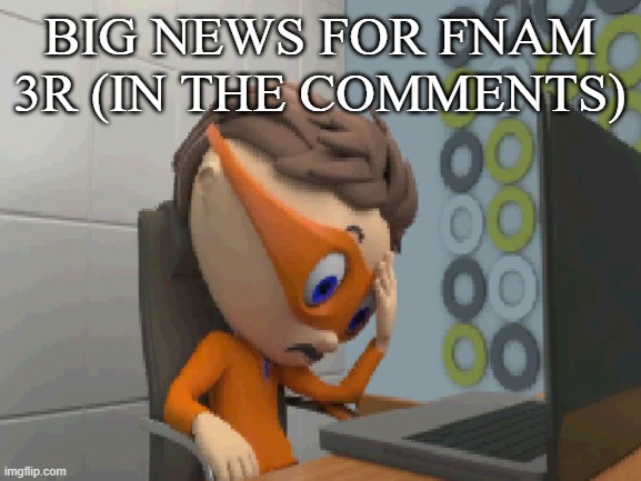 ... | BIG NEWS FOR FNAM 3R (IN THE COMMENTS) | made w/ Imgflip meme maker