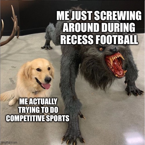 Just got a one handed pick-6 out of nowhere but somehow still suck when I actually try | ME JUST SCREWING AROUND DURING RECESS FOOTBALL; ME ACTUALLY TRYING TO DO COMPETITIVE SPORTS | image tagged in dog vs werewolf,memes,football,school,sports | made w/ Imgflip meme maker