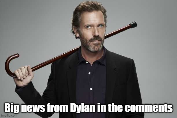 Dr House | Big news from Dylan in the comments | image tagged in dr house | made w/ Imgflip meme maker