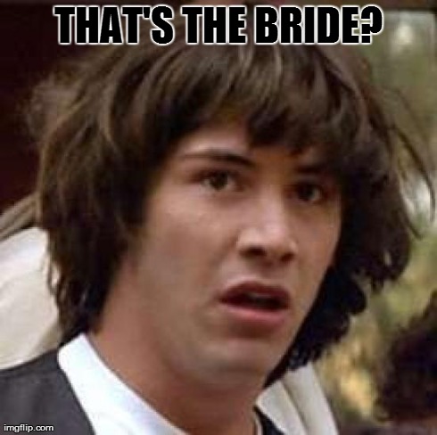 Conspiracy Keanu | THAT'S THE BRIDE? | image tagged in memes,conspiracy keanu | made w/ Imgflip meme maker