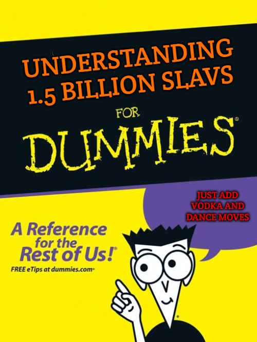 For dummies book | UNDERSTANDING 1.5 BILLION SLAVS; JUST ADD VODKA AND DANCE MOVES | image tagged in for dummies book,one and a half billion slavs,slavic lives matter | made w/ Imgflip meme maker