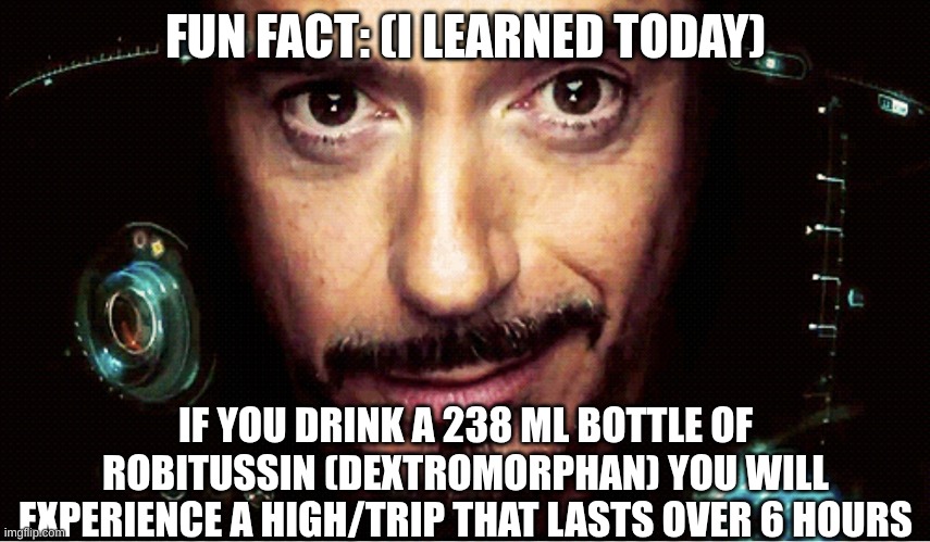 Speaking from experience | FUN FACT: (I LEARNED TODAY); IF YOU DRINK A 238 ML BOTTLE OF ROBITUSSIN (DEXTROMORPHAN) YOU WILL EXPERIENCE A HIGH/TRIP THAT LASTS OVER 6 HOURS | image tagged in jarvis | made w/ Imgflip meme maker