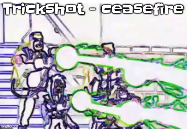 Horrendously bright | Trickshot - ceasefire | image tagged in horrendously bright | made w/ Imgflip meme maker