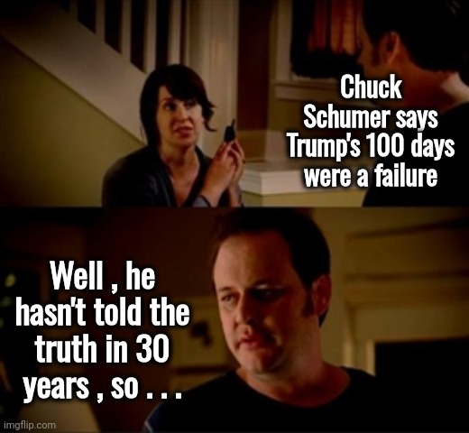 People who lie for a living | Chuck Schumer says Trump's 100 days were a failure; Well , he hasn't told the truth in 30 years , so . . . | image tagged in jake from state farm,chuck schumer,pinocchio,politicians suck,career of evil | made w/ Imgflip meme maker
