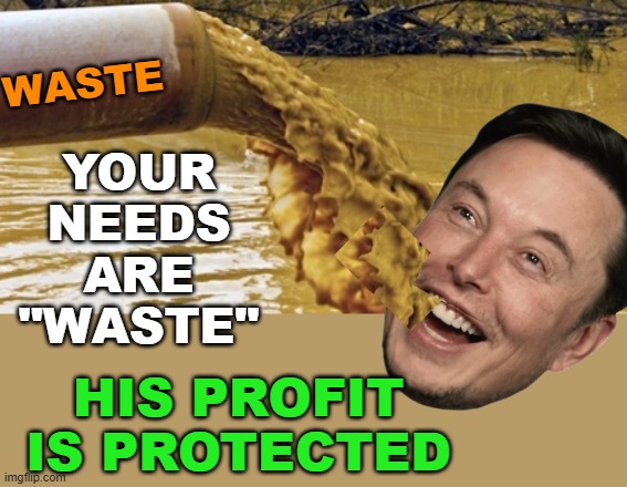 Sewage Pipe | WASTE YOUR NEEDS ARE "WASTE" HIS PROFIT IS PROTECTED | image tagged in sewage pipe | made w/ Imgflip meme maker