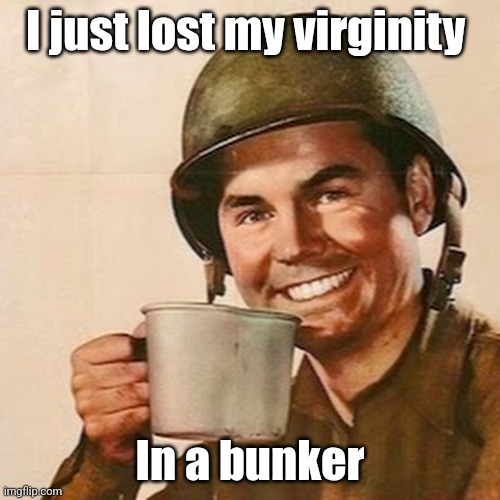 It's only weird once | I just lost my virginity; In a bunker | image tagged in coffee soldier,virginity | made w/ Imgflip meme maker