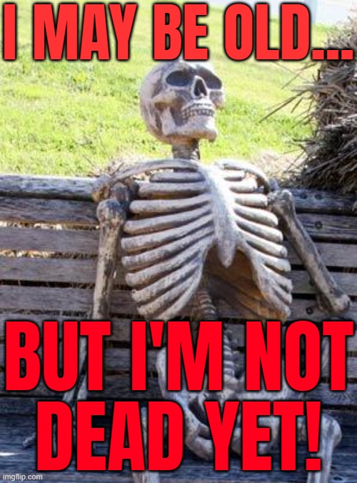 I'M NOT DEAD YET ! | I MAY BE OLD... BUT I'M NOT
DEAD YET! | image tagged in memes,waiting skeleton,death,zombies,life sucks,spooky scary skeleton | made w/ Imgflip meme maker