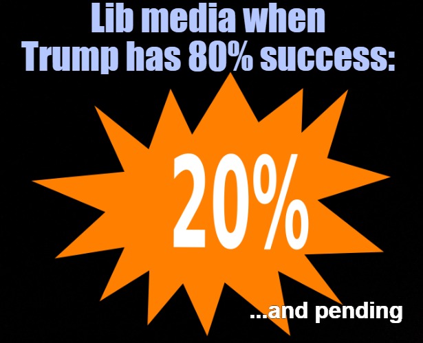 Lib media when Trump has 80% success:; ...and pending | image tagged in media bias,donald trump,american politics | made w/ Imgflip meme maker