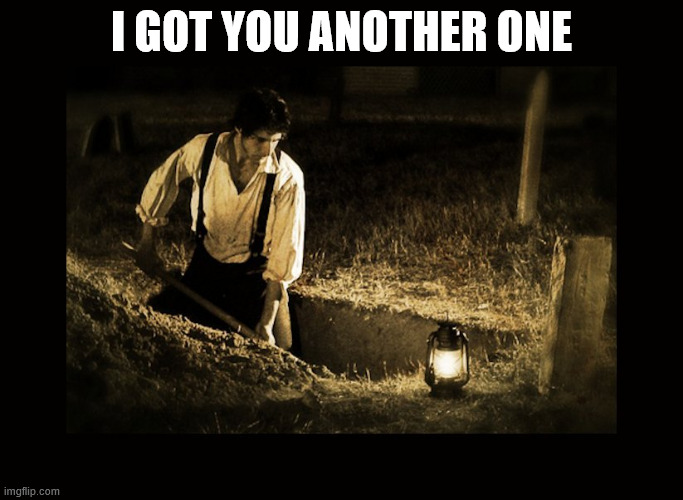 grave digger | I GOT YOU ANOTHER ONE | image tagged in grave digger | made w/ Imgflip meme maker