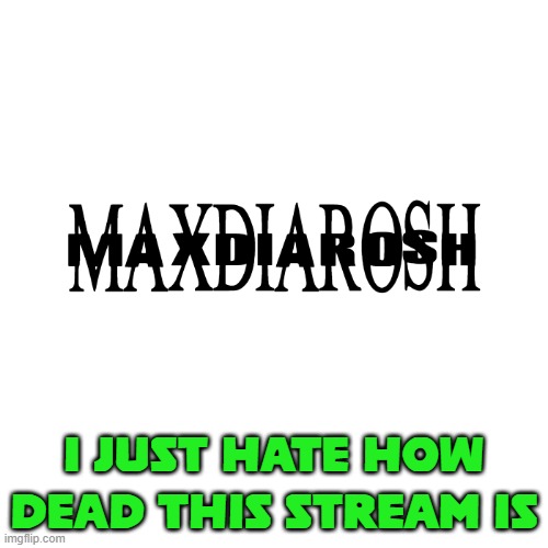 stream is dead asf, my mod's gone, idk what is happening to this place but it just sucks ngl | I JUST HATE HOW DEAD THIS STREAM IS | image tagged in maxdiarosh is music | made w/ Imgflip meme maker