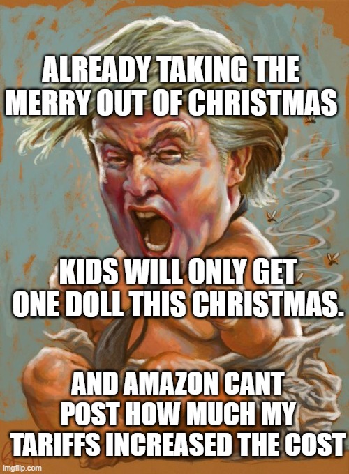The BLINK first POTUS,Blinky | ALREADY TAKING THE MERRY OUT OF CHRISTMAS; KIDS WILL ONLY GET ONE DOLL THIS CHRISTMAS. AND AMAZON CANT POST HOW MUCH MY TARIFFS INCREASED THE COST | image tagged in trump baby infant full diaper | made w/ Imgflip meme maker