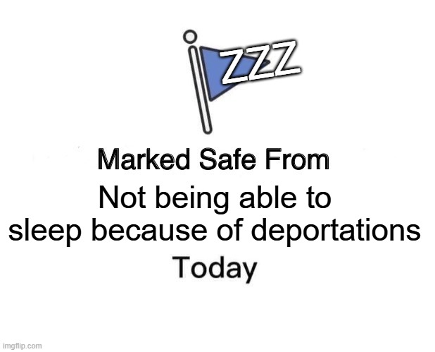 Marked Safe From Meme | ZZZ; Not being able to sleep because of deportations | image tagged in memes,marked safe from | made w/ Imgflip meme maker