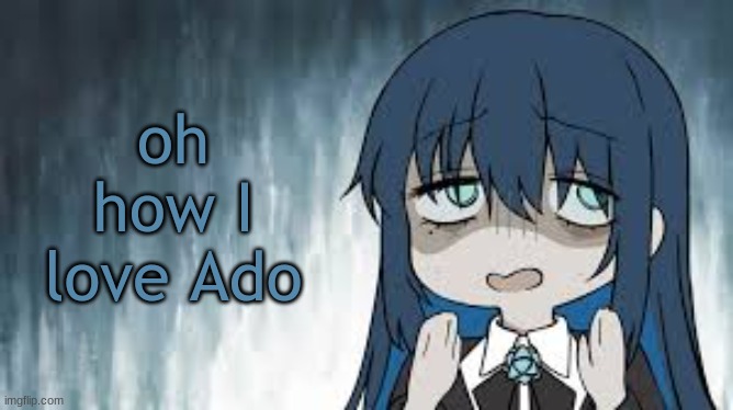 Ado | oh how I love Ado | image tagged in ado | made w/ Imgflip meme maker