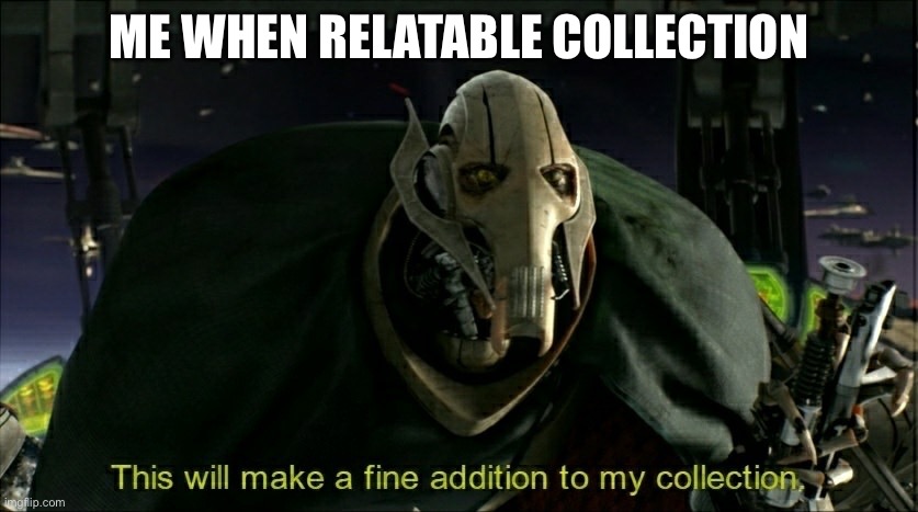 ME WHEN RELATABLE COLLECTION | image tagged in this will make a fine addition to my collection | made w/ Imgflip meme maker