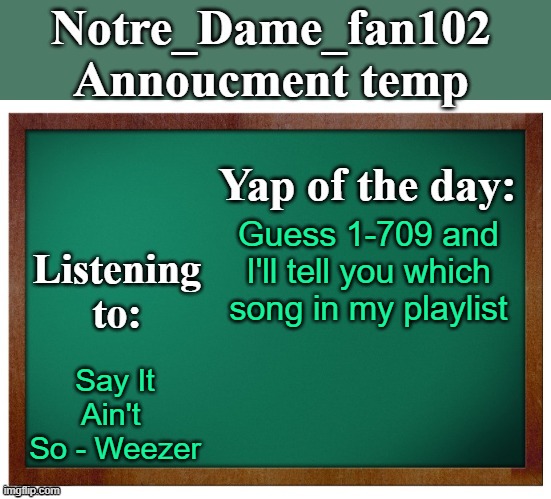 Notre_dame_fan102's Announcement temp | Guess 1-709 and I'll tell you which song in my playlist; Say It Ain't  So - Weezer | image tagged in notre_dame_fan102's announcement temp | made w/ Imgflip meme maker