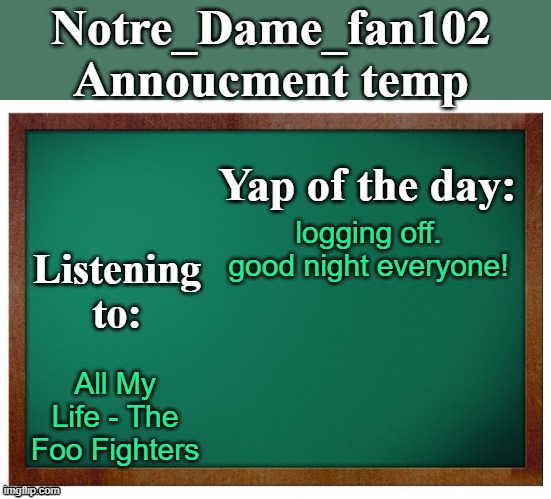 Notre_dame_fan102's Announcement temp | logging off. good night everyone! All My Life - The Foo Fighters | image tagged in notre_dame_fan102's announcement temp | made w/ Imgflip meme maker