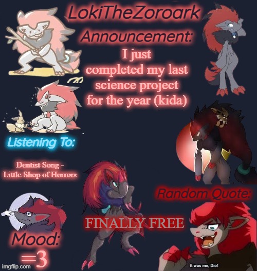 On an unrelated note, Liam will be free soon to :D ( =[ ) | I just completed my last science project for the year (kida); Dentist Song -

Little Shop of Horrors; FINALLY FREE; =3 | image tagged in lokithezoroark announcement template | made w/ Imgflip meme maker