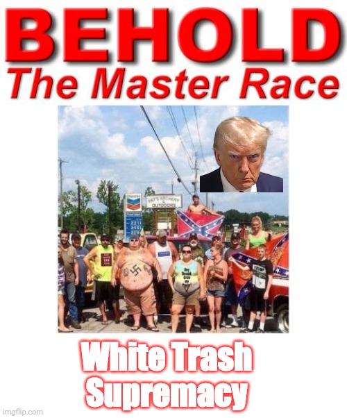 white trash Supremacy | White Trash 
Supremacy | image tagged in trumpbillies,trash | made w/ Imgflip meme maker