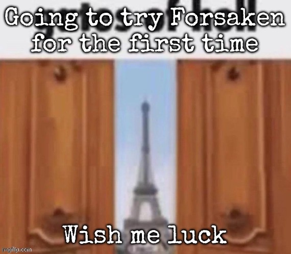 The gates of hell | Going to try Forsaken for the first time; Wish me luck | image tagged in the gates of hell,msmg | made w/ Imgflip meme maker