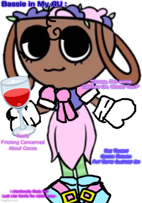 Bassie in The Dandy's Cozy World AU ( Fun Fact : My Headcanon is That She Sounds Like Rosalina) | Bassie in My AU :; "Cocoa, Put some Clothes On, Would You?"; Really Fricking Concerned About Cocoa; She Thinks Cocoa Should Put Some Clothes On; i intentionally Made Her Look Like Vanilla the rabbit Lmao- | image tagged in bassie,go home bassie you're drunk as hell,also in my au delilah is concerned about bassie's drinking habit | made w/ Imgflip meme maker