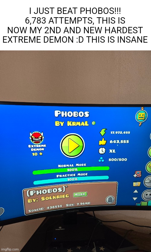 HyperSonic to Phobos is quite a jump for some people. I feel on top of the world :DDD | I JUST BEAT PHOBOS!!! 6,783 ATTEMPTS, THIS IS NOW MY 2ND AND NEW HARDEST EXTREME DEMON :D THIS IS INSANE | image tagged in geometry dash,phobos,level,accomplishment,lets go,happy | made w/ Imgflip meme maker