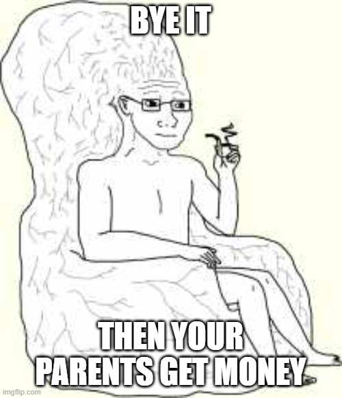 Big Brain Wojak | BYE IT THEN YOUR PARENTS GET MONEY | image tagged in big brain wojak | made w/ Imgflip meme maker