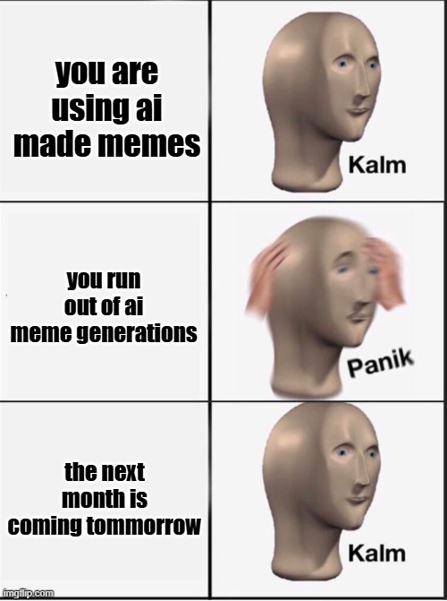 Reverse kalm panik | you are using ai made memes; you run out of ai meme generations; the next month is coming tommorrow | image tagged in reverse kalm panik | made w/ Imgflip meme maker