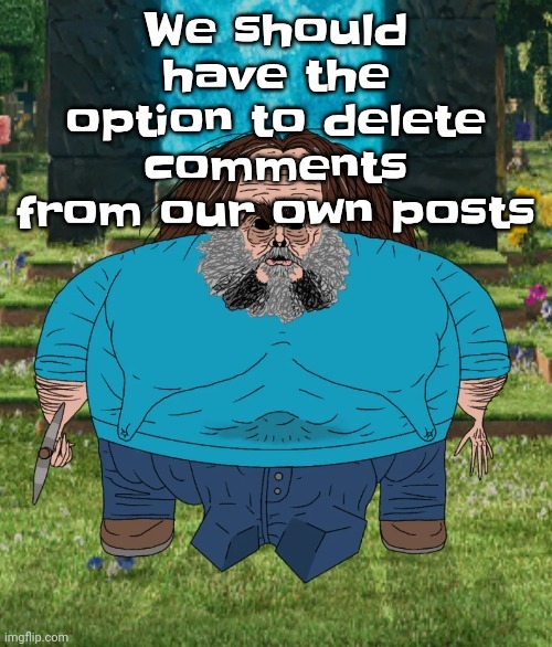 I am steve | We should have the option to delete comments from our own posts | image tagged in i am steve | made w/ Imgflip meme maker