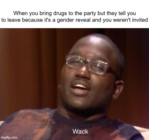 Railing booger sugar bad, burning down the entire west coast good. | When you bring drugs to the party but they tell you to leave because it's a gender reveal and you weren't invited | image tagged in wack,drugs,baby shower,cocaine | made w/ Imgflip meme maker