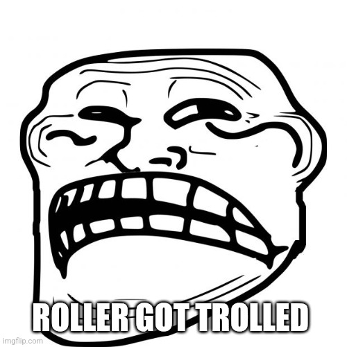 Sad Troll Face | ROLLER GOT TROLLED | image tagged in sad troll face | made w/ Imgflip meme maker