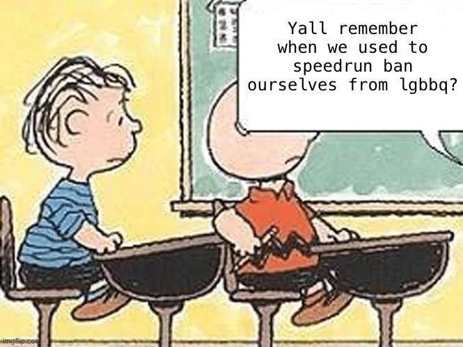 blah, blah, blah | Yall remember when we used to speedrun ban ourselves from lgbbq? | image tagged in blah blah blah | made w/ Imgflip meme maker