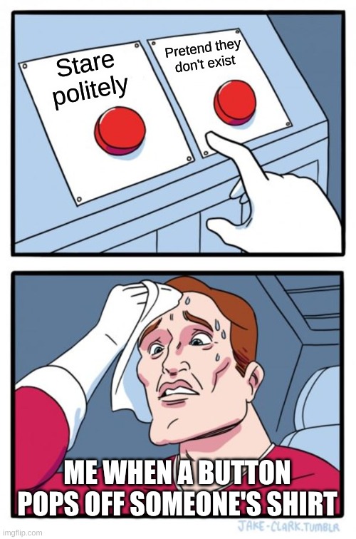 Two Buttons | Pretend they don't exist; Stare politely; ME WHEN A BUTTON POPS OFF SOMEONE'S SHIRT | image tagged in memes,two buttons | made w/ Imgflip meme maker