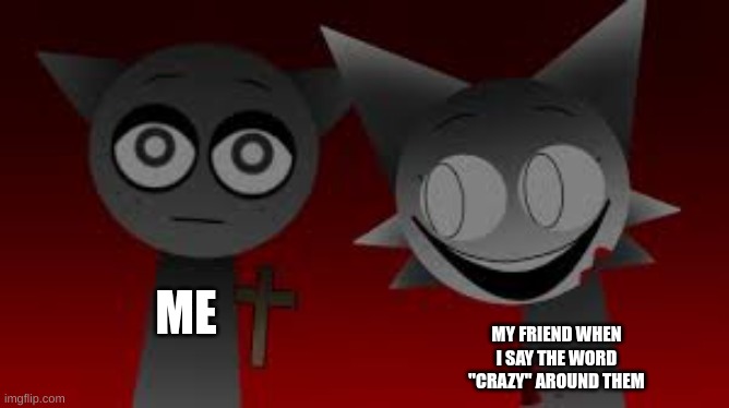 WATCH OUT WATCH OUT- (Sprunki) | ME; MY FRIEND WHEN I SAY THE WORD "CRAZY" AROUND THEM | image tagged in watch out watch out- sprunki | made w/ Imgflip meme maker