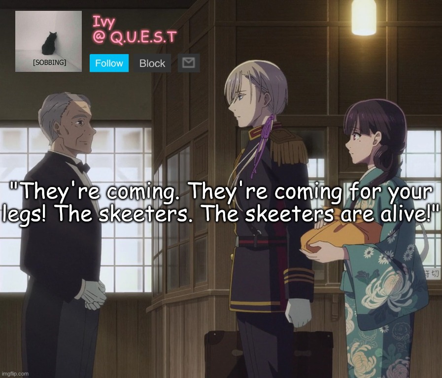 . | "They're coming. They're coming for your legs! The skeeters. The skeeters are alive!" | image tagged in ivy announcement template v2 | made w/ Imgflip meme maker