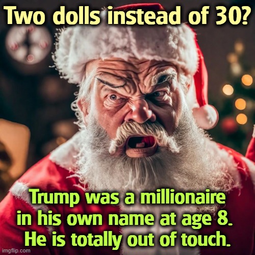 Two dolls instead of 30? Trump was a millionaire in his own name at age 8. 
He is totally out of touch. | image tagged in trump,christmas,tariffs,marie antoinette,millionaire | made w/ Imgflip meme maker