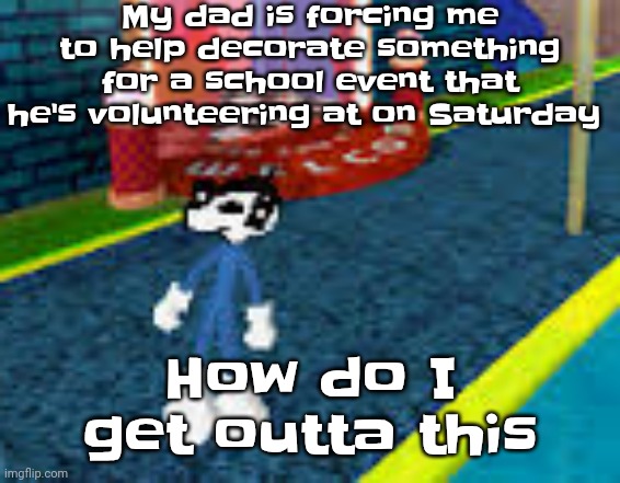 Erm what the sigma | My dad is forcing me to help decorate something for a school event that he's volunteering at on Saturday; How do I get outta this | image tagged in erm what the sigma | made w/ Imgflip meme maker