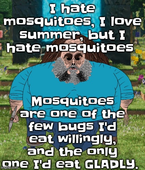 I am steve | Mosquitoes are one of the few bugs I'd eat willingly, and the only one I'd eat GLADLY. I hate mosquitoes, I love summer, but I hate mosquitoes | image tagged in i am steve | made w/ Imgflip meme maker