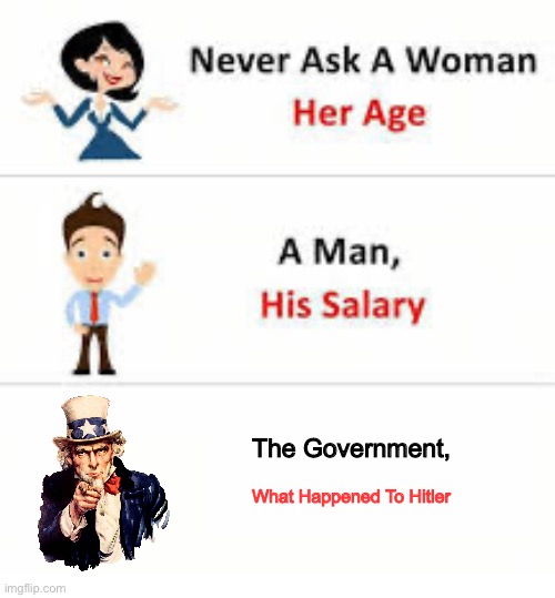 Never ask a woman her age | The Government, What Happened To Hitler | image tagged in never ask a woman her age | made w/ Imgflip meme maker