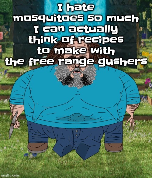 I hate those FUCKING BUGS..... I HATE MOSQUITOES | I hate mosquitoes so much I can actually think of recipes to make with the free range gushers | image tagged in i am steve | made w/ Imgflip meme maker