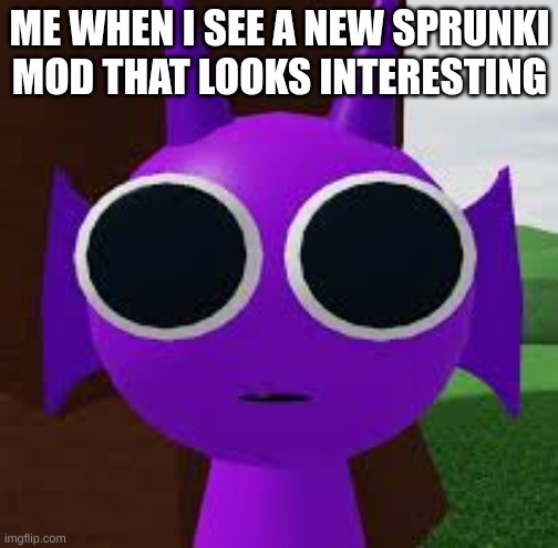 Durple staring into your soul | ME WHEN I SEE A NEW SPRUNKI MOD THAT LOOKS INTERESTING | image tagged in durple staring into your soul | made w/ Imgflip meme maker