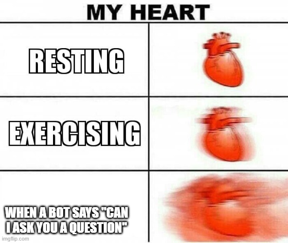 MY HEART | WHEN A BOT SAYS "CAN I ASK YOU A QUESTION" | image tagged in my heart | made w/ Imgflip meme maker