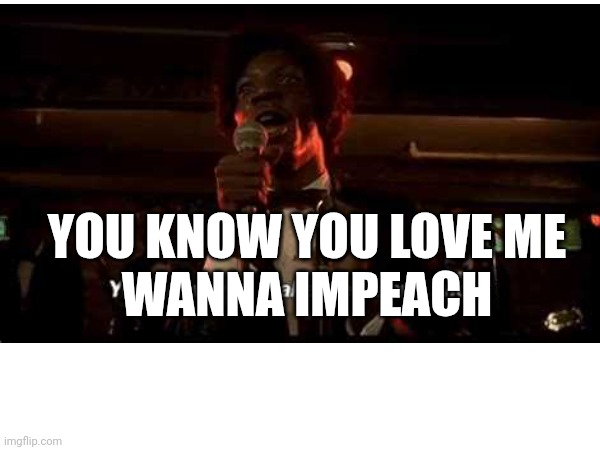 Make me wanna impeach | YOU KNOW YOU LOVE ME
WANNA IMPEACH | image tagged in otis day and the knights | made w/ Imgflip meme maker