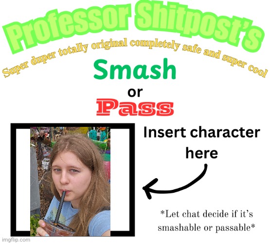 This usually goes to hell but I do it for the giggles | image tagged in professor shitpost's smash or pass | made w/ Imgflip meme maker