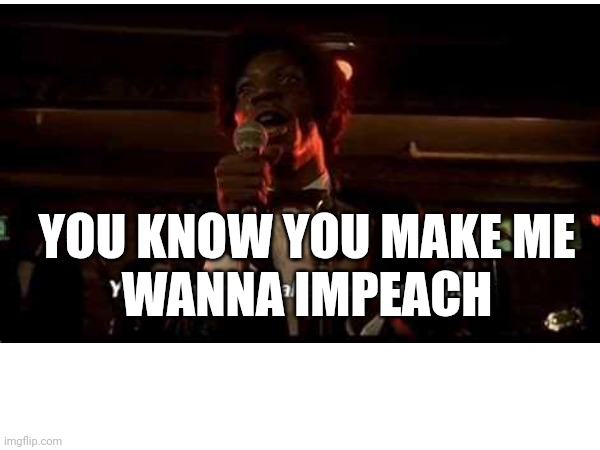 Impeach | YOU KNOW YOU MAKE ME
WANNA IMPEACH | image tagged in otis day | made w/ Imgflip meme maker