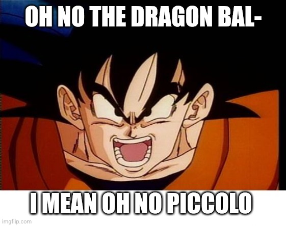Crosseyed Goku Meme | OH NO THE DRAGON BAL- I MEAN OH NO PICCOLO | image tagged in memes,crosseyed goku | made w/ Imgflip meme maker