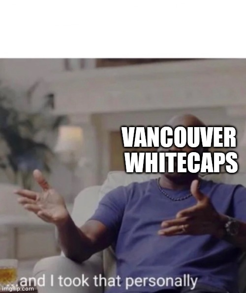 Michael Jordan took it personally | VANCOUVER 
WHITECAPS | image tagged in michael jordan took it personally | made w/ Imgflip meme maker