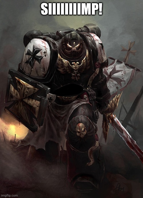 Warhammer 40k Black Templar | SIIIIIIIIMP! | image tagged in warhammer 40k black templar | made w/ Imgflip meme maker