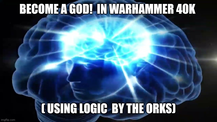 But you didn't have to cut me off | BECOME A GOD!  IN WARHAMMER 40K ( USING LOGIC  BY THE ORKS) | image tagged in but you didn't have to cut me off | made w/ Imgflip meme maker