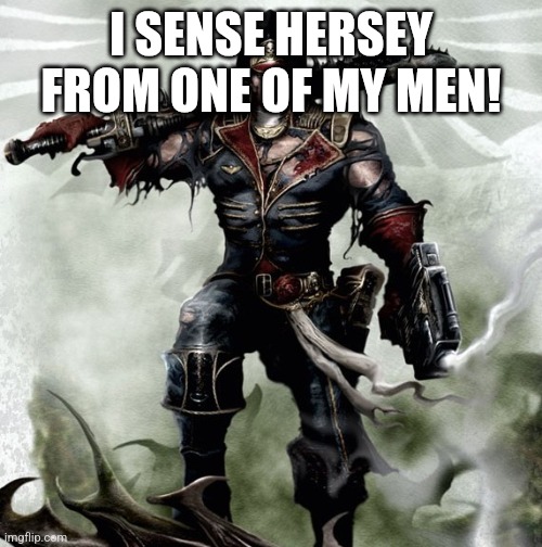 Commissar Warhammer 40k | I SENSE HERSEY FROM ONE OF MY MEN! | image tagged in commissar warhammer 40k | made w/ Imgflip meme maker